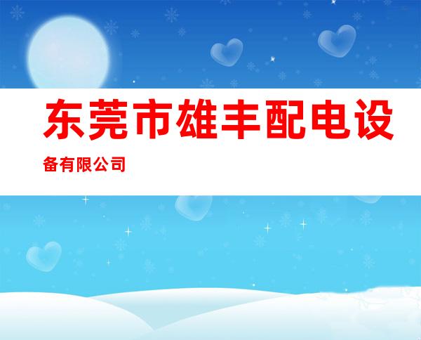 东莞市雄丰配电设备有限公司