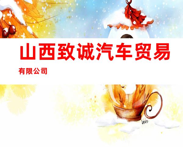 山西致诚汽车贸易有限公司